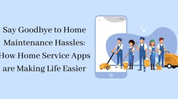 Say Goodbye to Home Maintenance Hassles: How Home Service Apps are Making Life Easier