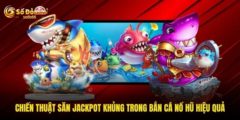 Chiến thuật săn jackpot khủng trong bắn cá nổ hũ hiệu quả Chiến thuật săn jackpot khủng trong bắn cá nổ hũ hiệu quả
